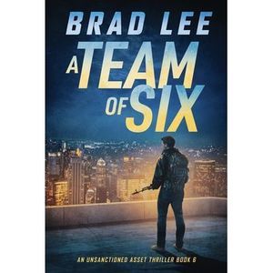 A Team of Six: An Unsanctioned Asset Thriller Book 6 -- Brad Lee